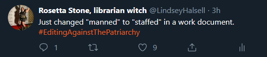 a screenshot of one of my tweets that says "Just changed 'manned' to 'staffed' in a work document. #EditingAgainstThePatriarchy"