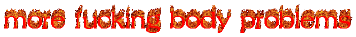 a gif of flaming text reading "more fucking body problems"