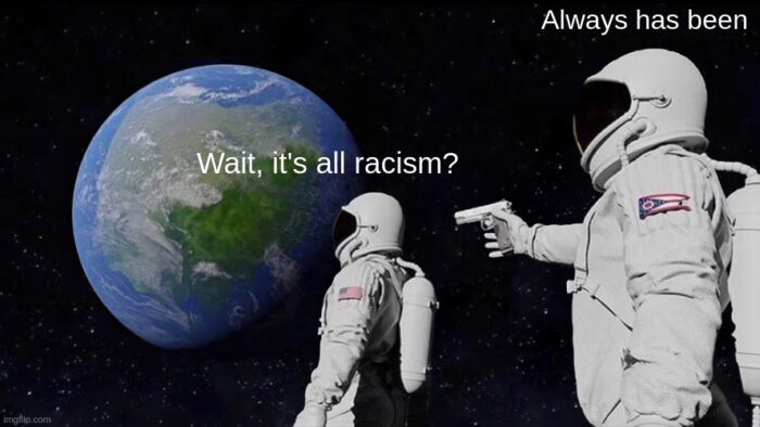 "always has been" meme format with two astronauts and the earth seen from space in the background. The first says "wait, it's all racism" and the astronaut behind him with a gun says "Always has been"
