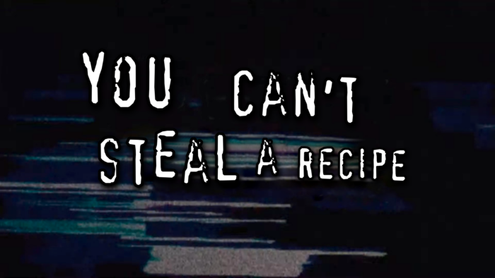 image in the style of the early 2000s "you wouldn't download a car" PSAs that reads "you can't steal a recipe"